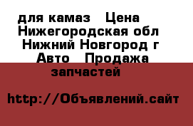 для камаз › Цена ­ 5 - Нижегородская обл., Нижний Новгород г. Авто » Продажа запчастей   